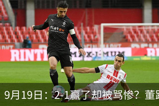 9月19日：2-1赢了却被骂惨？董路炮轰U23国足532阵型，这不是战术，是自杀